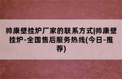 帅康壁挂炉厂家的联系方式|帅康壁挂炉-全国售后服务热线(今日-推荐)